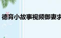 德育小故事视频御妻求去（德育小故事视频）