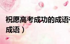 祝愿高考成功的成语有哪些（祝愿高考成功的成语）