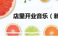 店里开业音乐（新店开业音乐大全）
