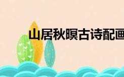 山居秋暝古诗配画（山居秋暝古诗）