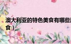 澳大利亚的特色美食有哪些用英语表示（澳大利亚的特色美食）
