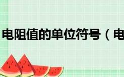 电阻值的单位符号（电阻率的单位是 符号是）