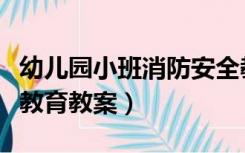 幼儿园小班消防安全教育教案（小班消防安全教育教案）