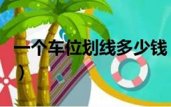 一个车位划线多少钱（停车位划线多少钱一米）