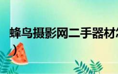 蜂鸟摄影网二手器材怎么样（蜂鸟网摄影器材）