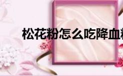 松花粉怎么吃降血糖（松花粉怎么吃）