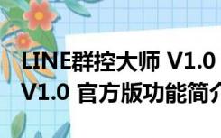 LINE群控大师 V1.0 官方版（LINE群控大师 V1.0 官方版功能简介）