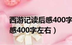 西游记读后感400字左右10张（西游记读后感400字左右）