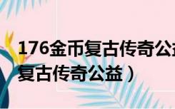176金币复古传奇公益为什么职业（176金币复古传奇公益）