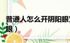 普通人怎么开阴阳眼咒语（普通人怎么开阴阳眼）