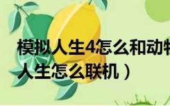 模拟人生4怎么和动物成为伙伴啊（模拟动物人生怎么联机）