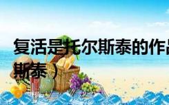 复活是托尔斯泰的作品吗（复活电影版本托尔斯泰）