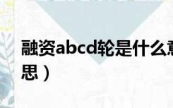 融资abcd轮是什么意思（融资abc轮什么意思）