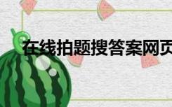 在线拍题搜答案网页（在线拍题搜答案）