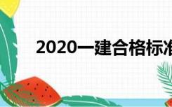 2020一建合格标准（一建合格标准）