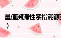 量值溯源性系指溯源至（量值溯源是什么意思）