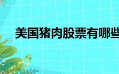美国猪肉股票有哪些（猪肉股票有哪些）