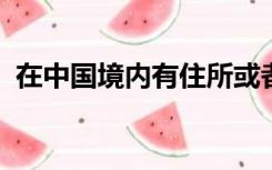 在中国境内有住所或者无住所而在境内居住