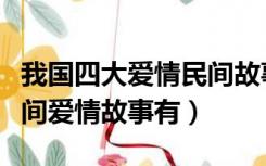 我国四大爱情民间故事是哪四个（我国四大民间爱情故事有）