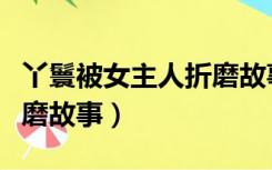 丫鬟被女主人折磨故事情节（丫鬟被女主人折磨故事）