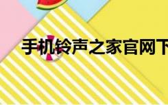 手机铃声之家官网下载（手机铃声之家）