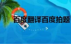 百度翻译百度拍题（baidu翻译百度）