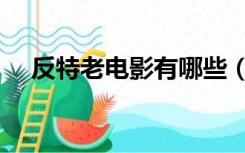 反特老电影有哪些（怀旧老电影反特片）
