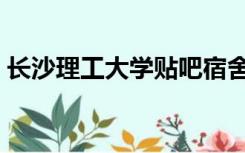 长沙理工大学贴吧宿舍（长沙理工大学贴吧）