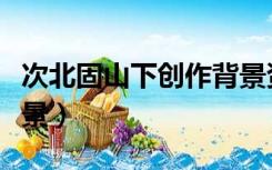 次北固山下创作背景资料（次北固山下创作背景）