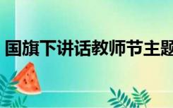 国旗下讲话教师节主题（国旗下讲话教师节）