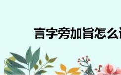 言字旁加旨怎么读（言字旁加旨）