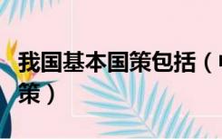 我国基本国策包括（中华人民共和国的基本国策）