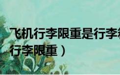 飞机行李限重是行李箱还是所有的物品（飞机行李限重）