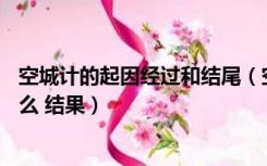 空城计的起因经过和结尾（空城计 的故事 的起因 经过 是什么 结果）