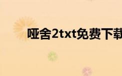 哑舍2txt免费下载（哑舍2txt下载）