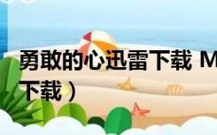 勇敢的心迅雷下载 MP4 下载（勇敢的心迅雷下载）