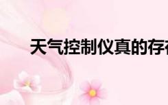 天气控制仪真的存在么（天气控制仪）