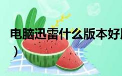 电脑迅雷什么版本好用（迅雷那个版本最好用）