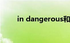 in dangerous和in danger的区别