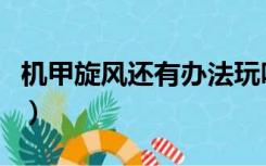 机甲旋风还有办法玩吗（机甲旋风为什么停服）