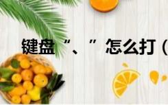 键盘“、”怎么打（丶在键盘上怎么打）