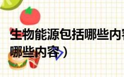生物能源包括哪些内容和方式（生物能源包括哪些内容）