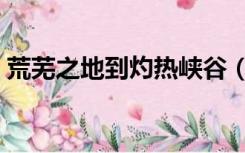 荒芜之地到灼热峡谷（荒芜之地去灼热峡谷）