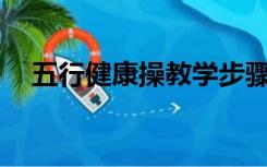 五行健康操教学步骤（五行健康操mp3）
