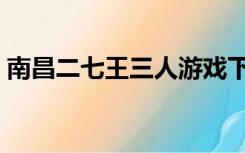 南昌二七王三人游戏下载安装（南昌二七王）