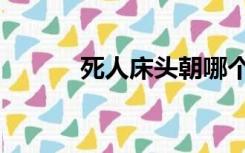 死人床头朝哪个方向（死人床）