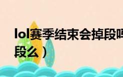 lol赛季结束会掉段吗（英雄联盟季前赛会掉段么）