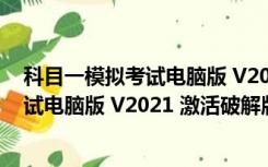 科目一模拟考试电脑版 V2021 激活破解版（科目一模拟考试电脑版 V2021 激活破解版功能简介）