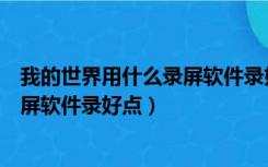 我的世界用什么录屏软件录好点的视频（我的世界用什么录屏软件录好点）