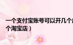 一个支付宝账号可以开几个店铺（一个支付宝账号可以开几个淘宝店）